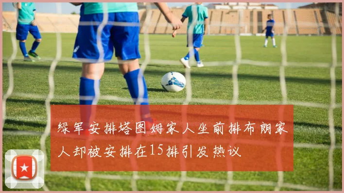 绿军安排塔图姆家人坐前排布朗家人却被安排在15排引发热议