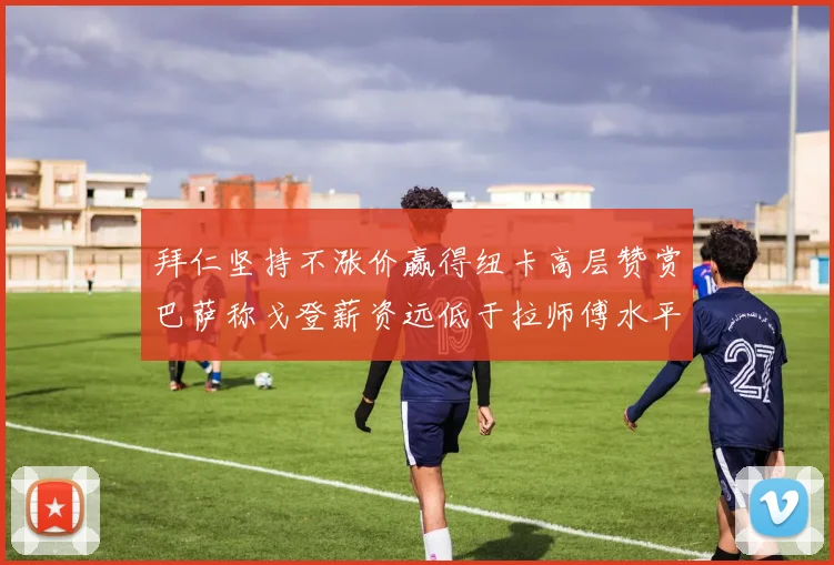 拜仁坚持不涨价赢得纽卡高层赞赏巴萨称戈登薪资远低于拉师傅水平
