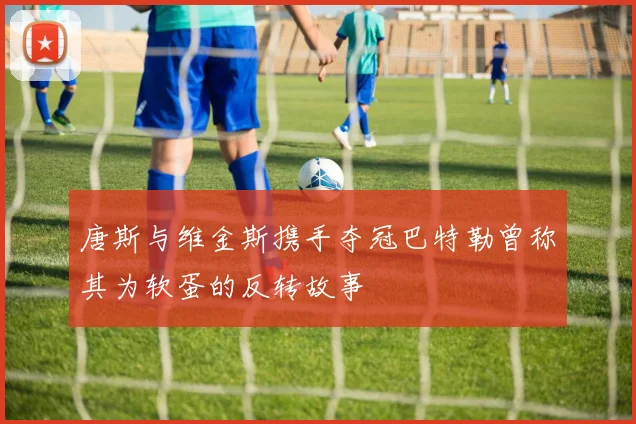 唐斯与维金斯携手夺冠巴特勒曾称其为软蛋的反转故事
