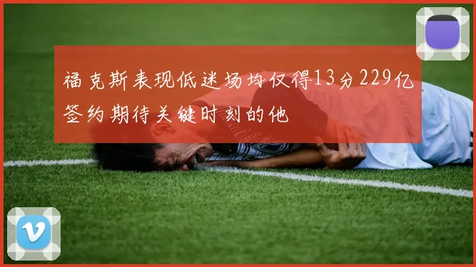 福克斯表现低迷场均仅得13分229亿签约期待关键时刻的他
