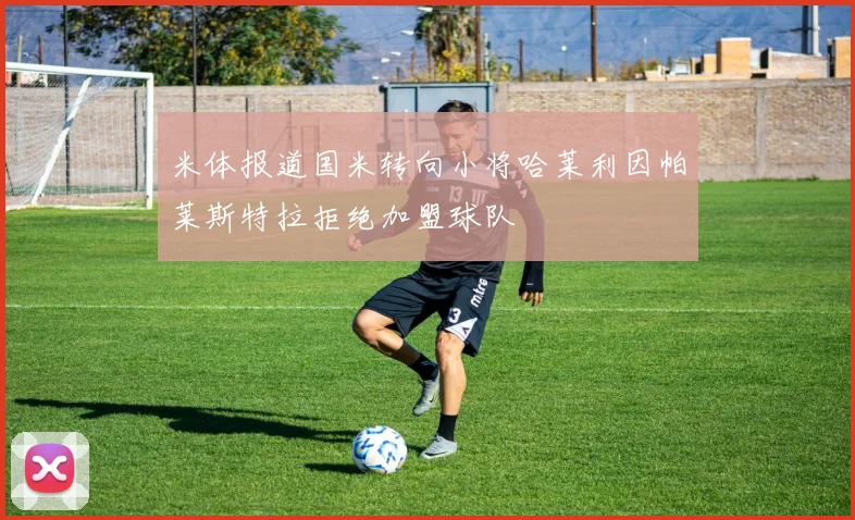 米体报道国米转向小将哈莱利因帕莱斯特拉拒绝加盟球队