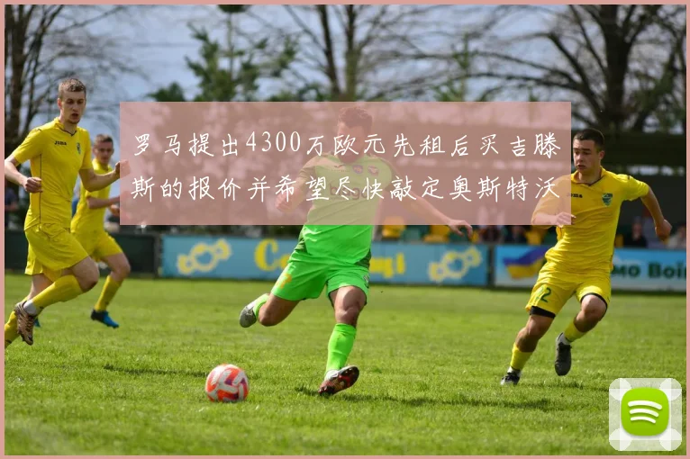罗马提出4300万欧元先租后买吉滕斯的报价并希望尽快敲定奥斯特沃德