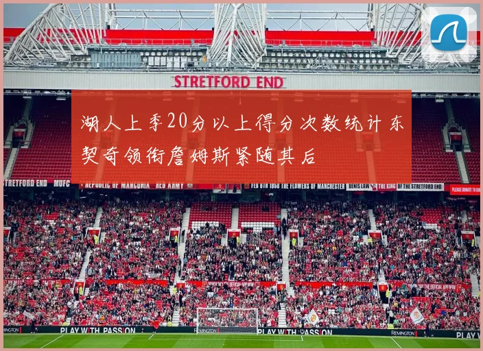 湖人上季20分以上得分次数统计东契奇领衔詹姆斯紧随其后