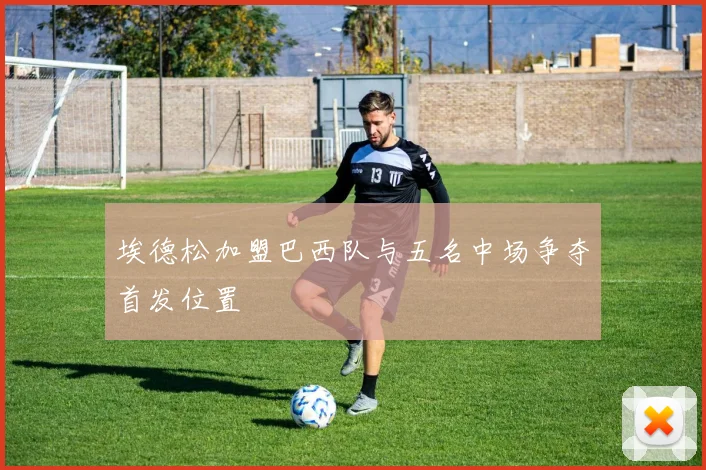 埃德松加盟巴西队与五名中场争夺首发位置