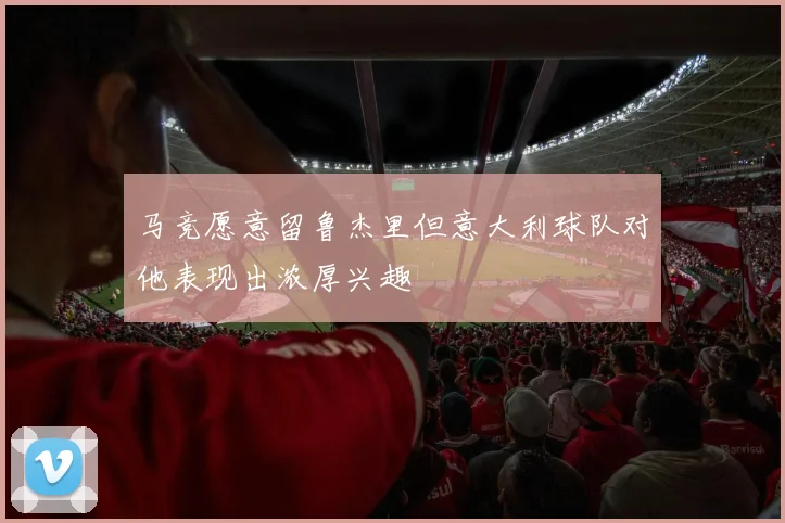 马竞愿意留鲁杰里但意大利球队对他表现出浓厚兴趣