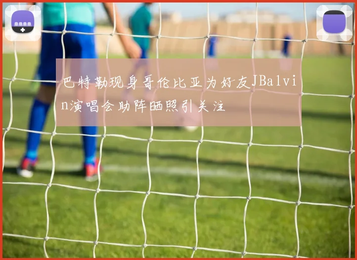 巴特勒现身哥伦比亚为好友JBalvin演唱会助阵晒照引关注