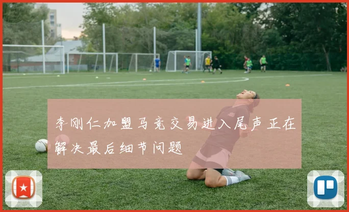 李刚仁加盟马竞交易进入尾声正在解决最后细节问题