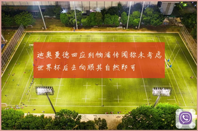 迪奥曼德回应利物浦传闻称未考虑世界杯后去向顺其自然即可